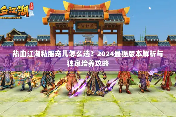 热血江湖私服宠儿怎么选？2024最强版本解析与独家培养攻略