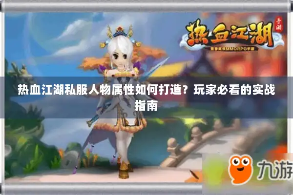 热血江湖私服人物属性如何打造？玩家必看的实战指南