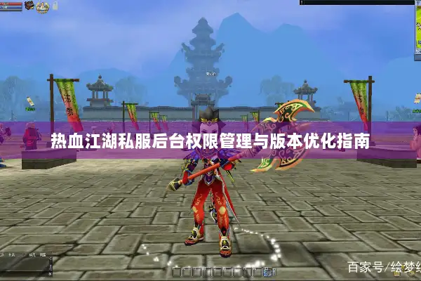 热血江湖私服后台权限管理与版本优化指南
