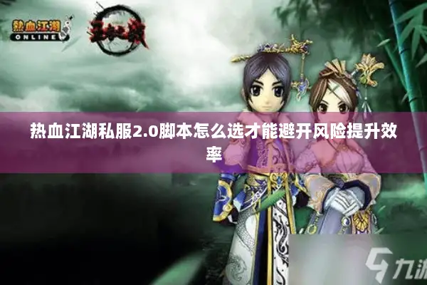 热血江湖私服2.0脚本怎么选才能避开风险提升效率