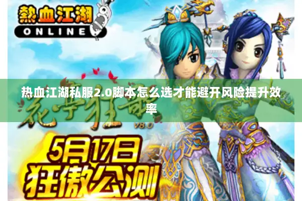 热血江湖私服2.0脚本怎么选才能避开风险提升效率
