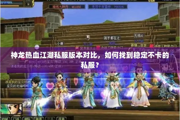 神龙热血江湖私服版本对比，如何找到稳定不卡的私服？