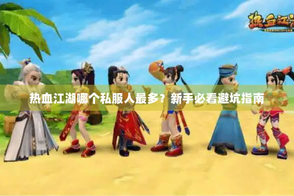 热血江湖哪个私服人最多?新手必看避坑指南 热血江湖哪个私服人最多?新手必看避坑指南