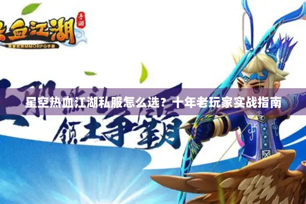 星空热血江湖私服怎么选？十年老玩家实战指南