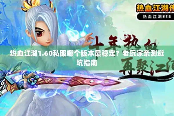 热血江湖1.60私服哪个版本最稳定？老玩家亲测避坑指南