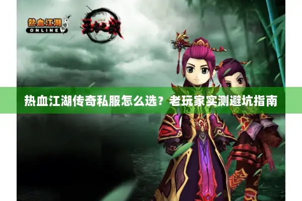 热血江湖传奇私服怎么选？老玩家实测避坑指南