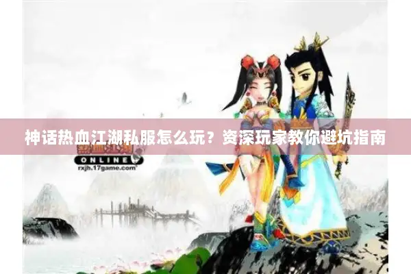 神话热血江湖私服怎么玩？资深玩家教你避坑指南