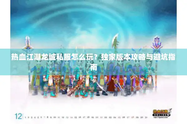 热血江湖龙城私服怎么玩？独家版本攻略与避坑指南