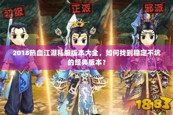 2018热血江湖私服版本大全，如何找到稳定不坑的经典版本？