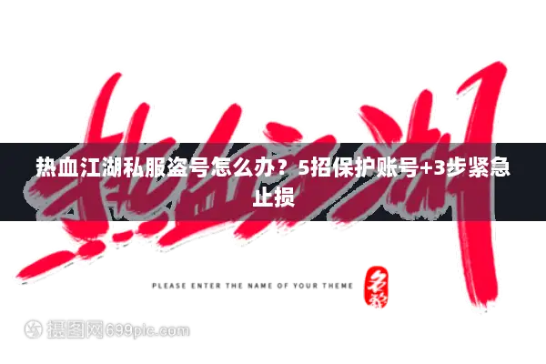 热血江湖私服盗号怎么办？5招保护账号+3步紧急止损