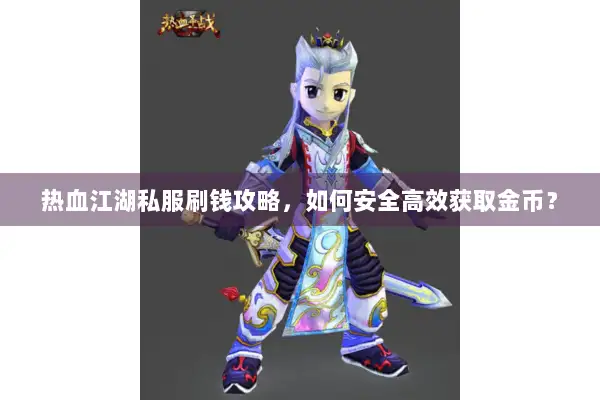 热血江湖私服刷钱攻略，如何安全高效获取金币？