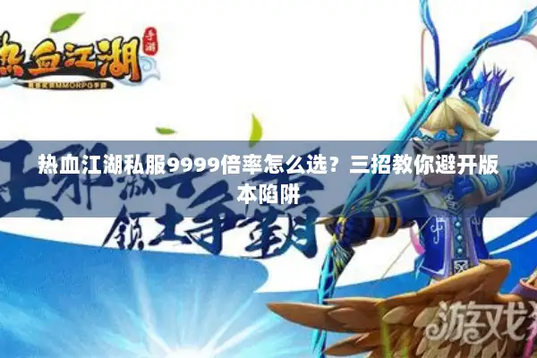 热血江湖私服9999倍率怎么选？三招教你避开版本陷阱