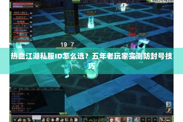 热血江湖私服ID怎么选？五年老玩家实测防封号技巧