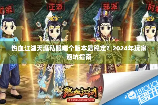 热血江湖天涯私服哪个版本最稳定？2024年玩家避坑指南