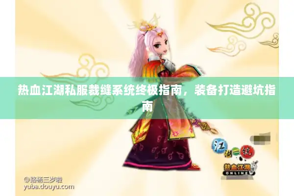 热血江湖私服裁缝系统终极指南，装备打造避坑指南