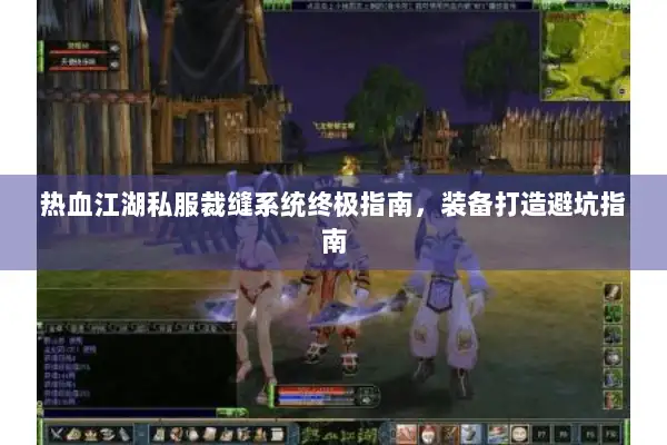 热血江湖私服裁缝系统终极指南，装备打造避坑指南