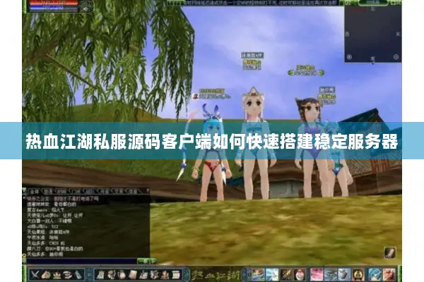 热血江湖私服源码客户端如何快速搭建稳定服务器