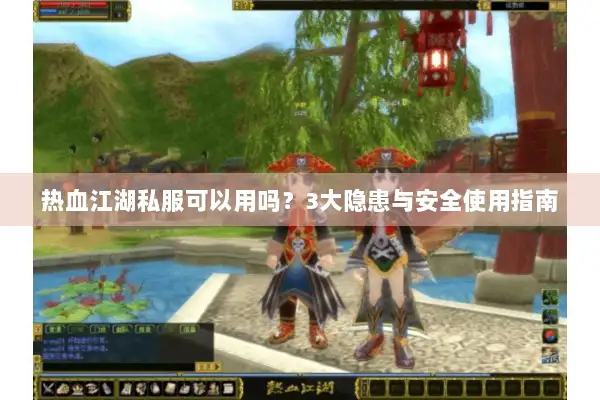 热血江湖私服可以用吗？3大隐患与安全使用指南