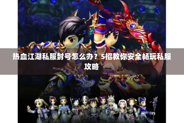 热血江湖私服封号怎么办？5招教你安全畅玩私服攻略