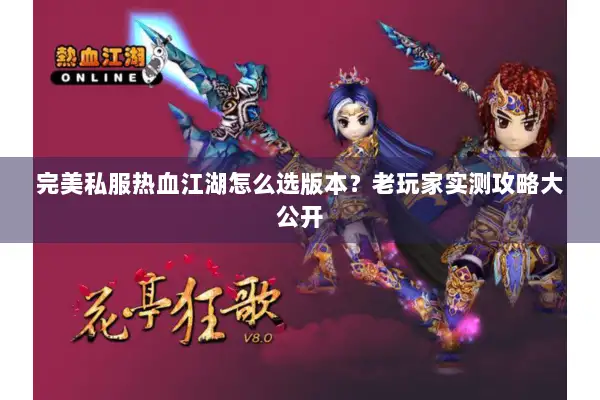 完美私服热血江湖怎么选版本？老玩家实测攻略大公开