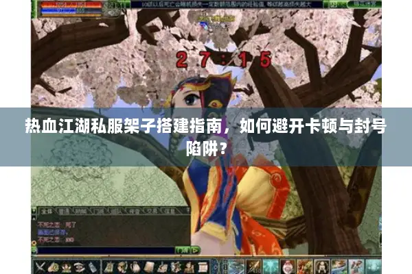 热血江湖私服架子搭建指南，如何避开卡顿与封号陷阱？