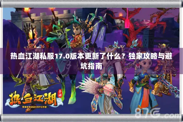热血江湖私服17.0版本更新了什么？独家攻略与避坑指南