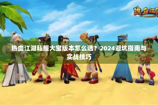 热血江湖私服大宝版本怎么选？2024避坑指南与实战技巧