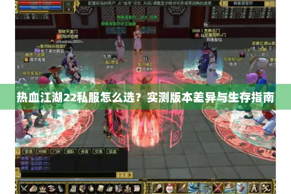 热血江湖22私服怎么选？实测版本差异与生存指南