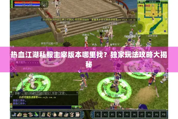 热血江湖私服主宰版本哪里找？独家玩法攻略大揭秘