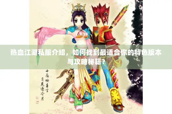 热血江湖私服介绍，如何找到最适合你的特色版本与攻略秘籍？
