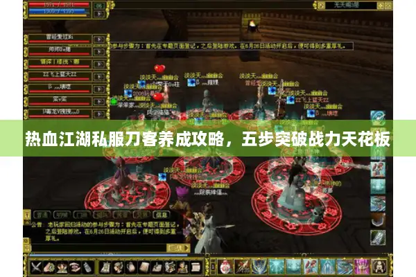 热血江湖私服刀客养成攻略，五步突破战力天花板