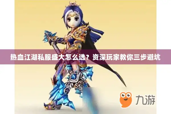 热血江湖私服盛大怎么选？资深玩家教你三步避坑