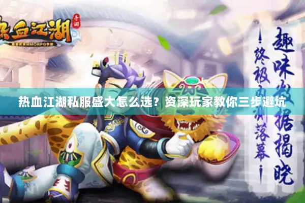 热血江湖私服盛大怎么选？资深玩家教你三步避坑