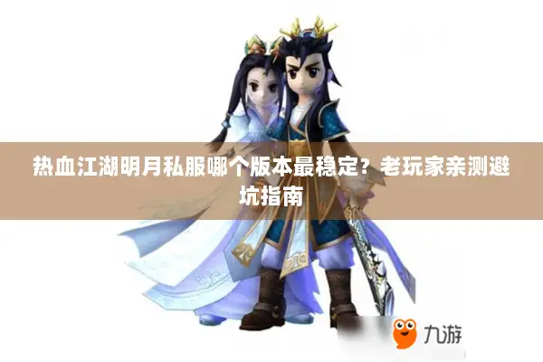 热血江湖明月私服哪个版本最稳定？老玩家亲测避坑指南