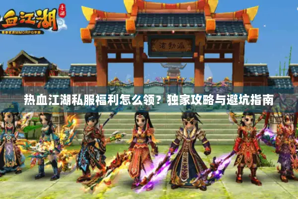 热血江湖私服福利怎么领？独家攻略与避坑指南