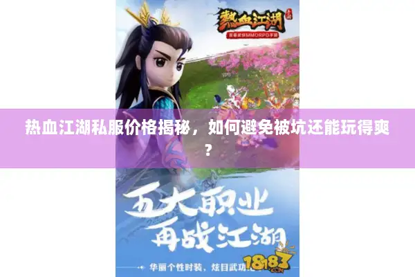 热血江湖私服价格揭秘,如何避免被坑还能玩得爽? 热血江湖私服价格揭秘,如何避免被坑还能玩得爽?