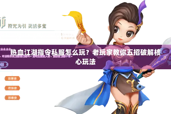 热血江湖指令私服怎么玩？老玩家教你五招破解核心玩法