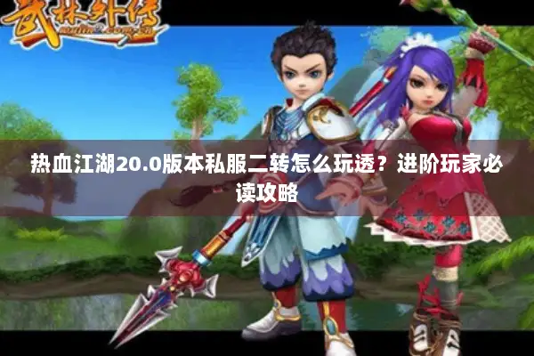 热血江湖20.0版本私服二转怎么玩透？进阶玩家必读攻略