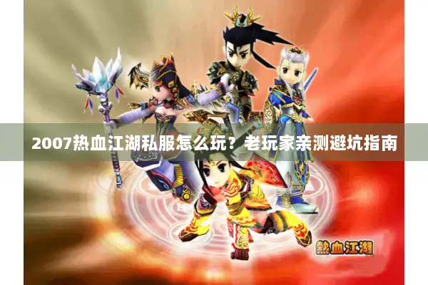 2007热血江湖私服怎么玩？老玩家亲测避坑指南