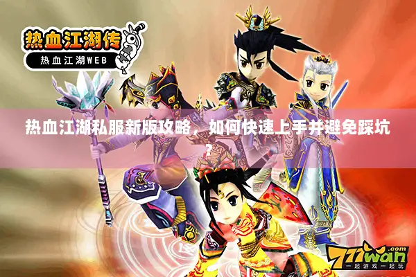 热血江湖私服新版攻略，如何快速上手并避免踩坑？