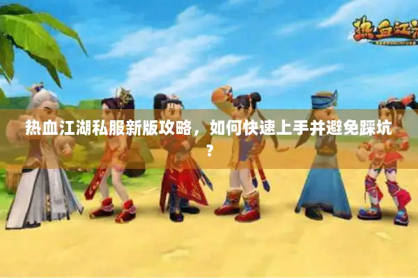 热血江湖私服新版攻略，如何快速上手并避免踩坑？