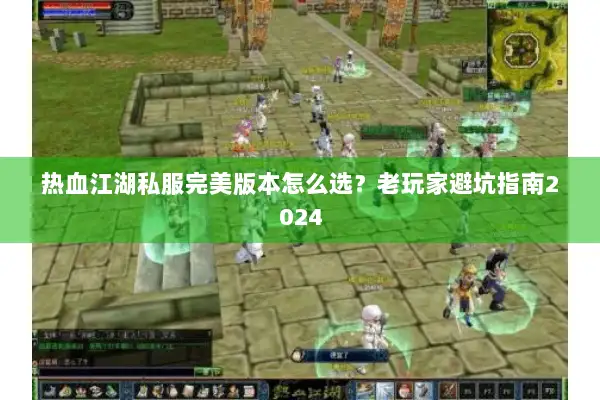 热血江湖私服完美版本怎么选？老玩家避坑指南2024