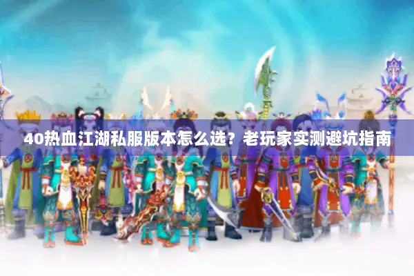 40热血江湖私服版本怎么选？老玩家实测避坑指南
