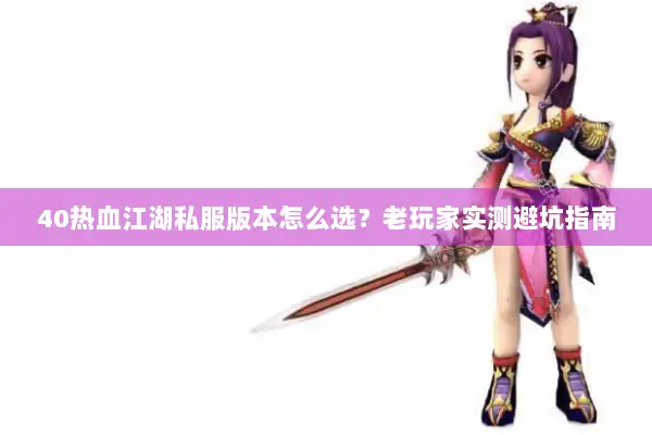 40热血江湖私服版本怎么选？老玩家实测避坑指南