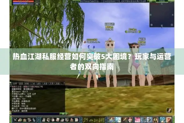 热血江湖私服经营如何突破5大困境？玩家与运营者的双向指南