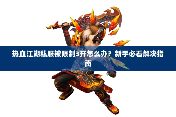 热血江湖私服被限制3开怎么办？新手必看解决指南