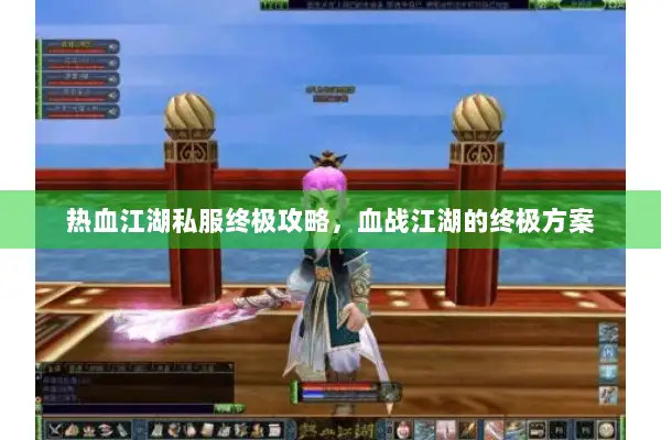 热血江湖私服终极攻略，血战江湖的终极方案