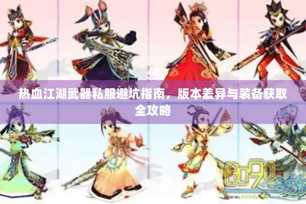 热血江湖武器私服避坑指南，版本差异与装备获取全攻略