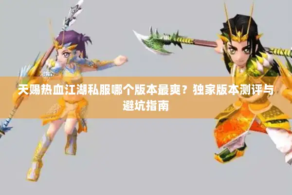 天赐热血江湖私服哪个版本最爽？独家版本测评与避坑指南