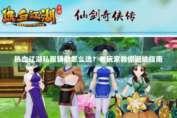热血江湖私服辅助怎么选？老玩家教你避坑指南